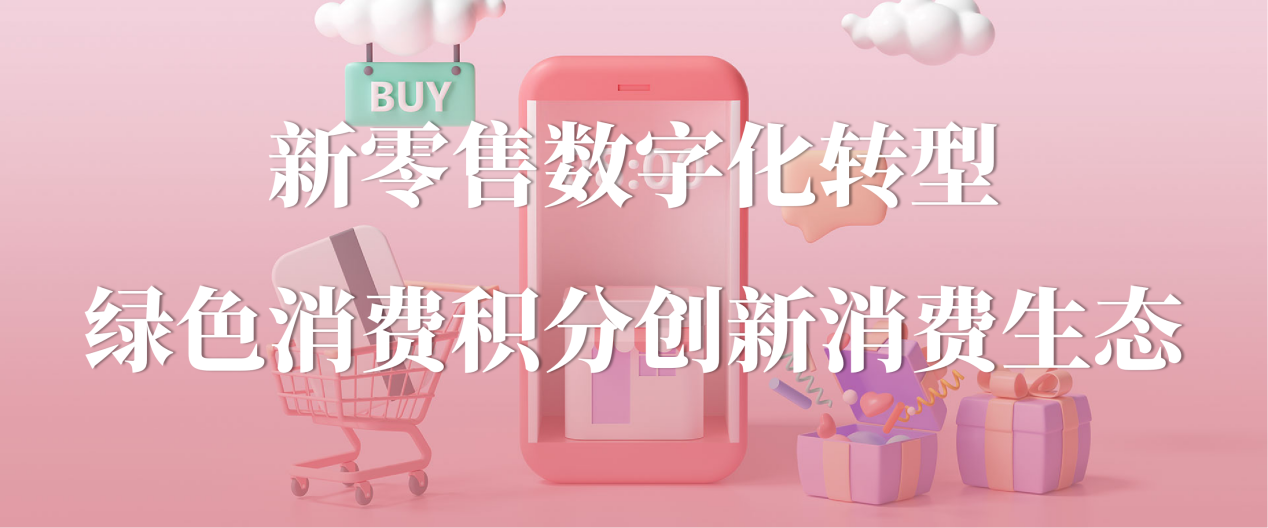 绿色消费积分创新消费生态：我店新零售数字化转型